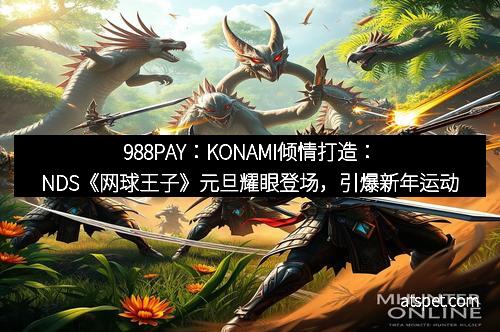988PAY：KONAMI倾情打造：NDS《网球王子》元旦耀眼登场，引爆新年运动热潮！